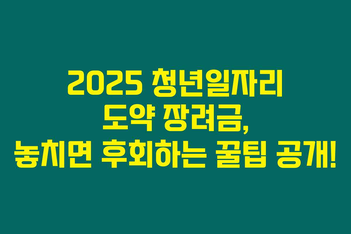 2025 청년일자리 도약 장려금, 놓치면 후회하는 꿀팁 공개!
