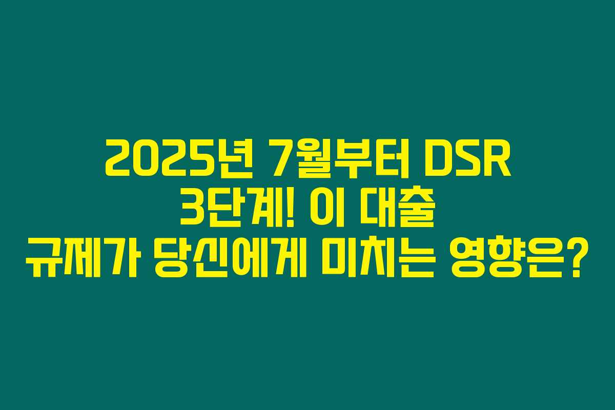 2025년 7월부터 DSR 3단계! 이 대출 규제가 당신에게 미치는 영향은?