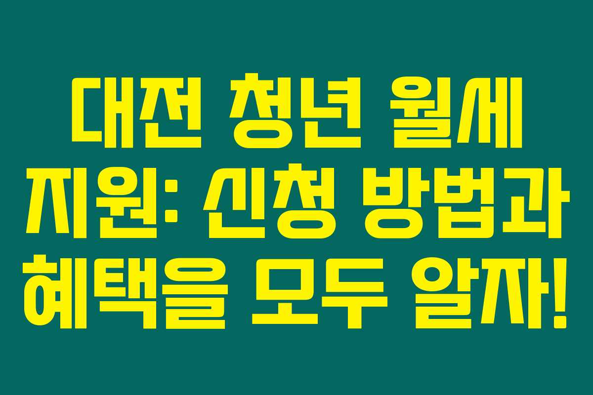 대전 청년 월세 지원: 신청 방법과 혜택을 모두 알자!