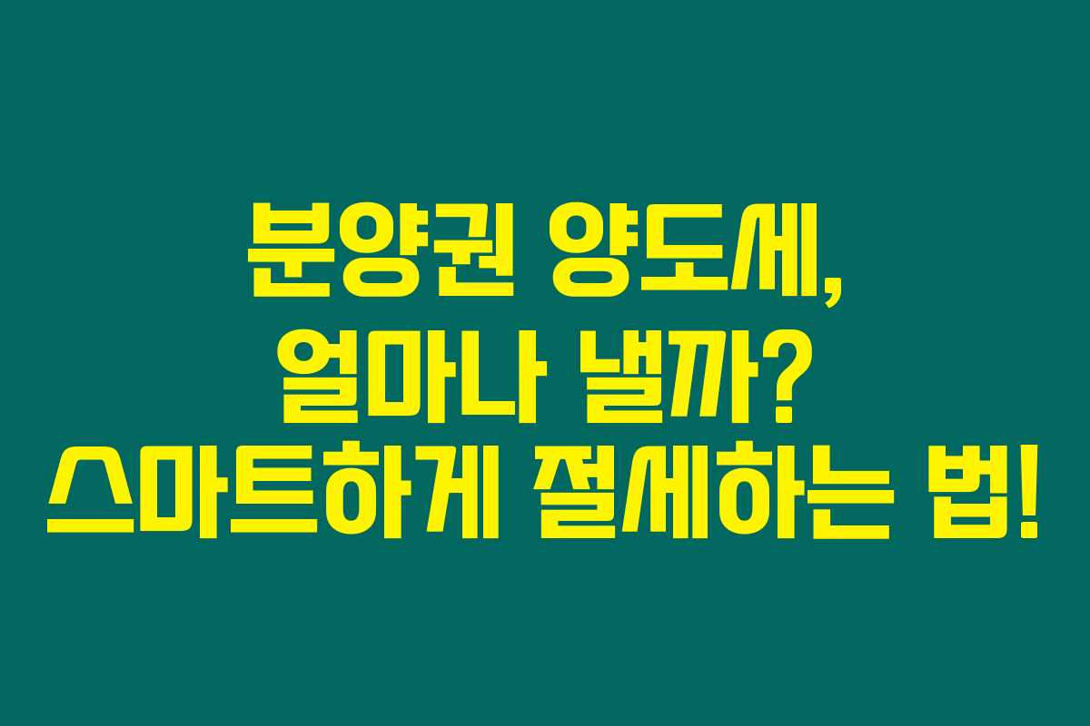분양권 양도세, 얼마나 낼까? 스마트하게 절세하는 법!