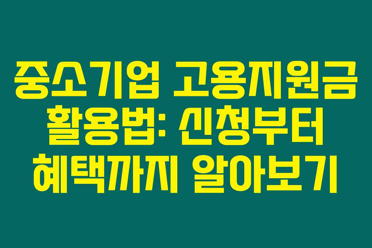 중소기업 고용지원금 활용법: 신청부터 혜택까지 알아보기