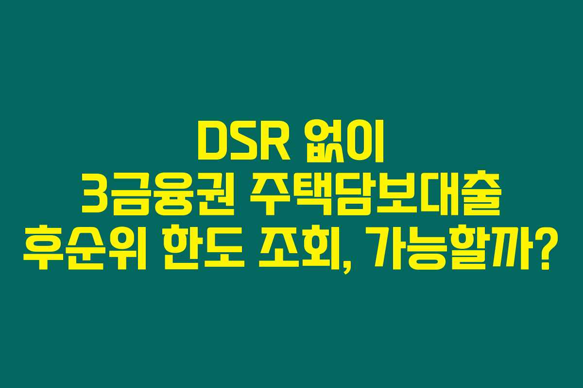 DSR 없이 3금융권 주택담보대출 후순위 한도 조회, 가능할까?
