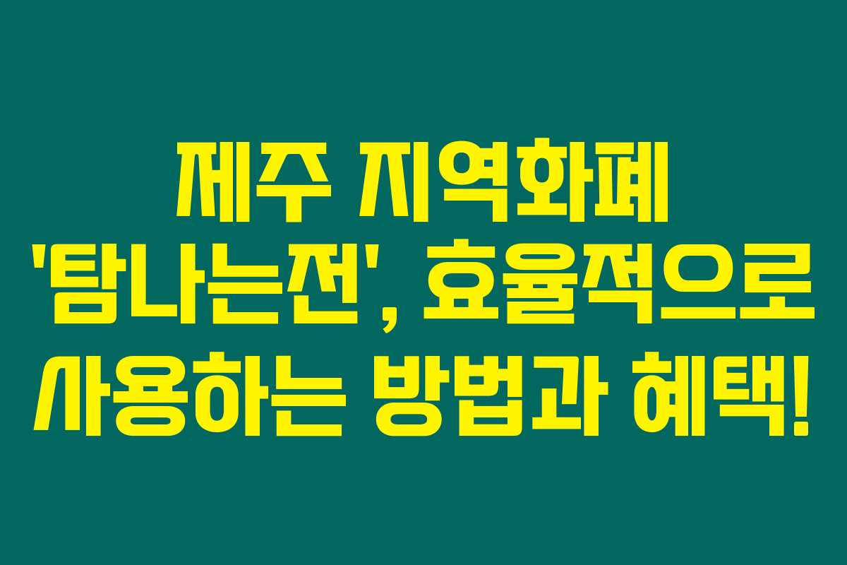 제주 지역화폐 '탐나는전', 효율적으로 사용하는 방법과 혜택!