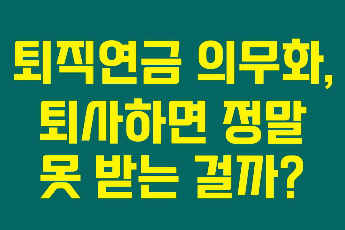 퇴직연금 의무화, 퇴사하면 정말 못 받는 걸까?