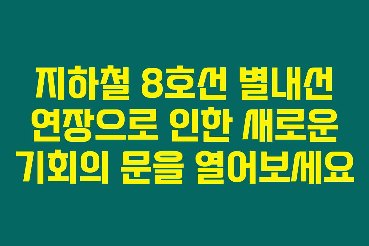 지하철 8호선 별내선 연장으로 인한 새로운 기회의 문을 열어보세요