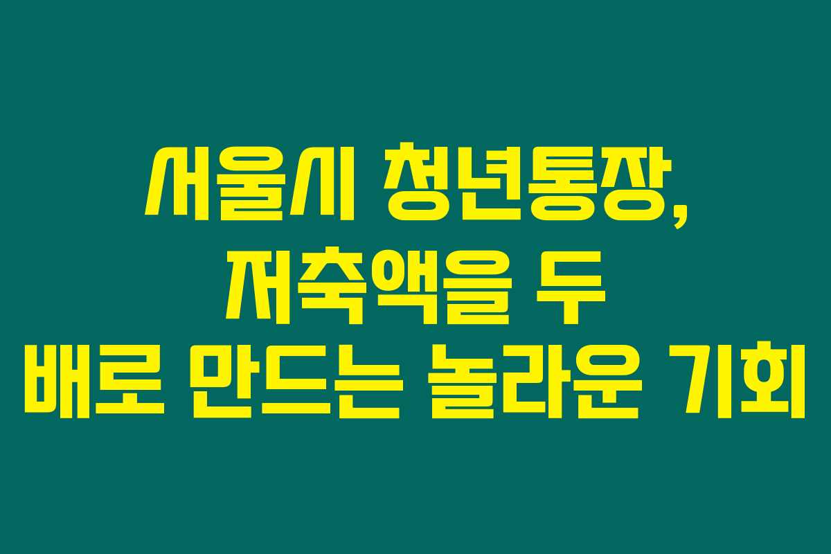 서울시 청년통장, 저축액을 두 배로 만드는 놀라운 기회