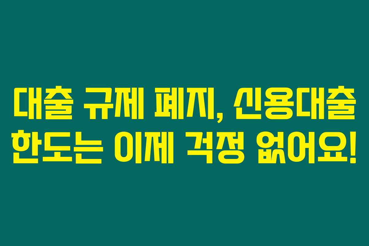 대출 규제 폐지, 신용대출 한도는 이제 걱정 없어요!
