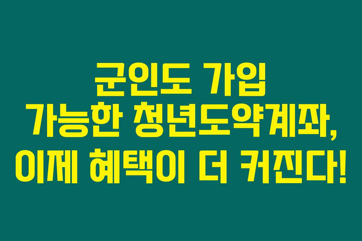 군인도 가입 가능한 청년도약계좌, 이제 혜택이 더 커진다!