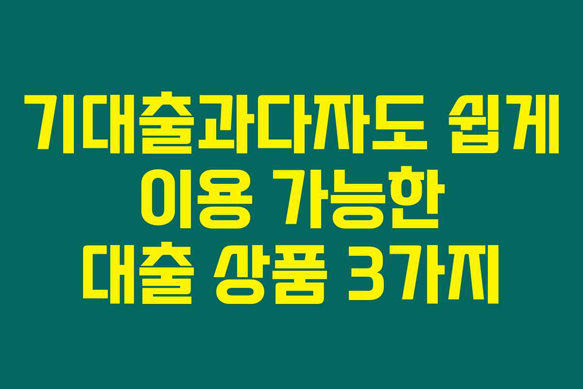 기대출과다자도 쉽게 이용 가능한 대출 상품 3가지
