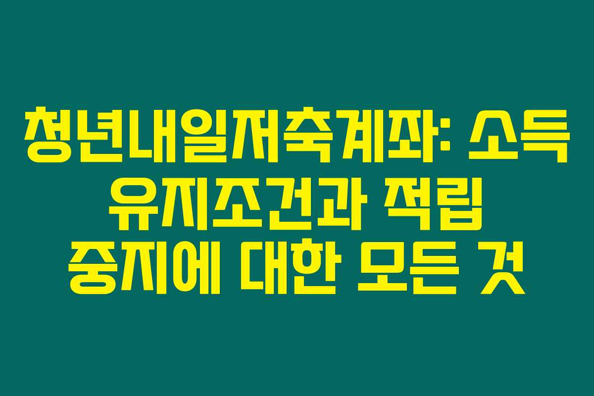 청년내일저축계좌: 소득 유지조건과 적립 중지에 대한 모든 것