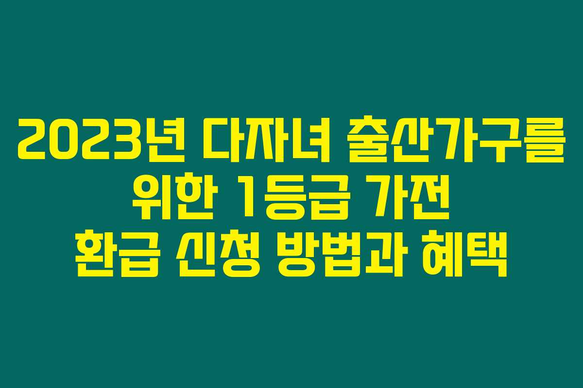 2023년 다자녀 출산가구를 위한 1등급 가전 환급 신청 방법과 혜택