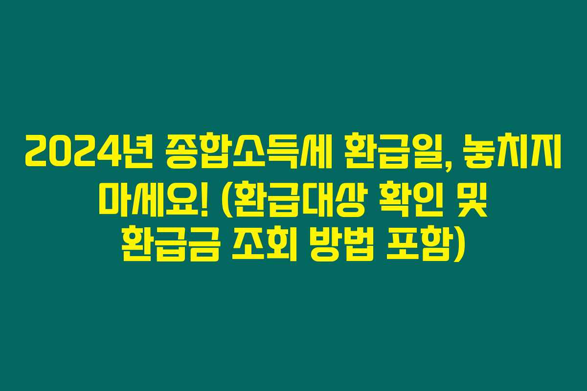 2024년 종합소득세 환급일, 놓치지 마세요! (환급대상 확인 및 환급금 조회 방법 포함)