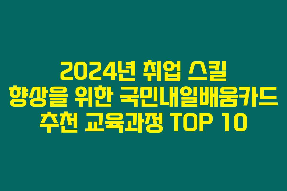 2024년 취업 스킬 향상을 위한 국민내일배움카드 추천 교육과정 TOP 10