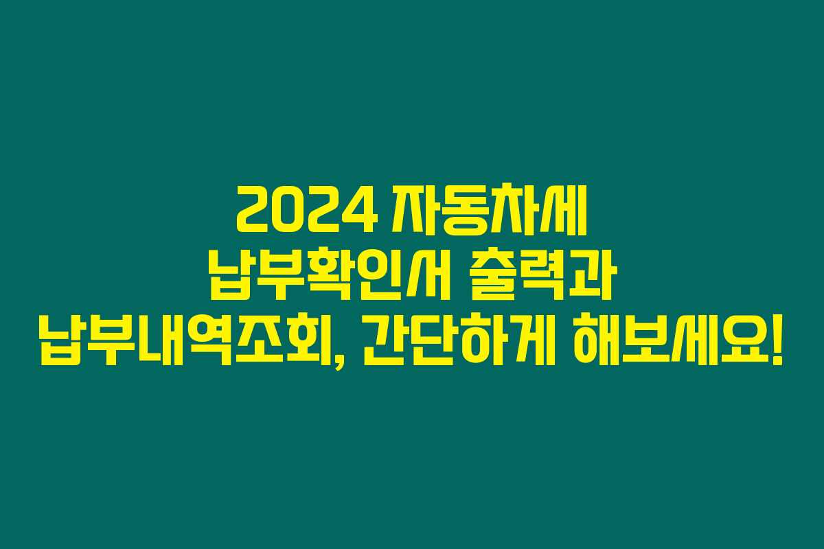 2024 자동차세 납부확인서 출력과 납부내역조회, 간단하게 해보세요!