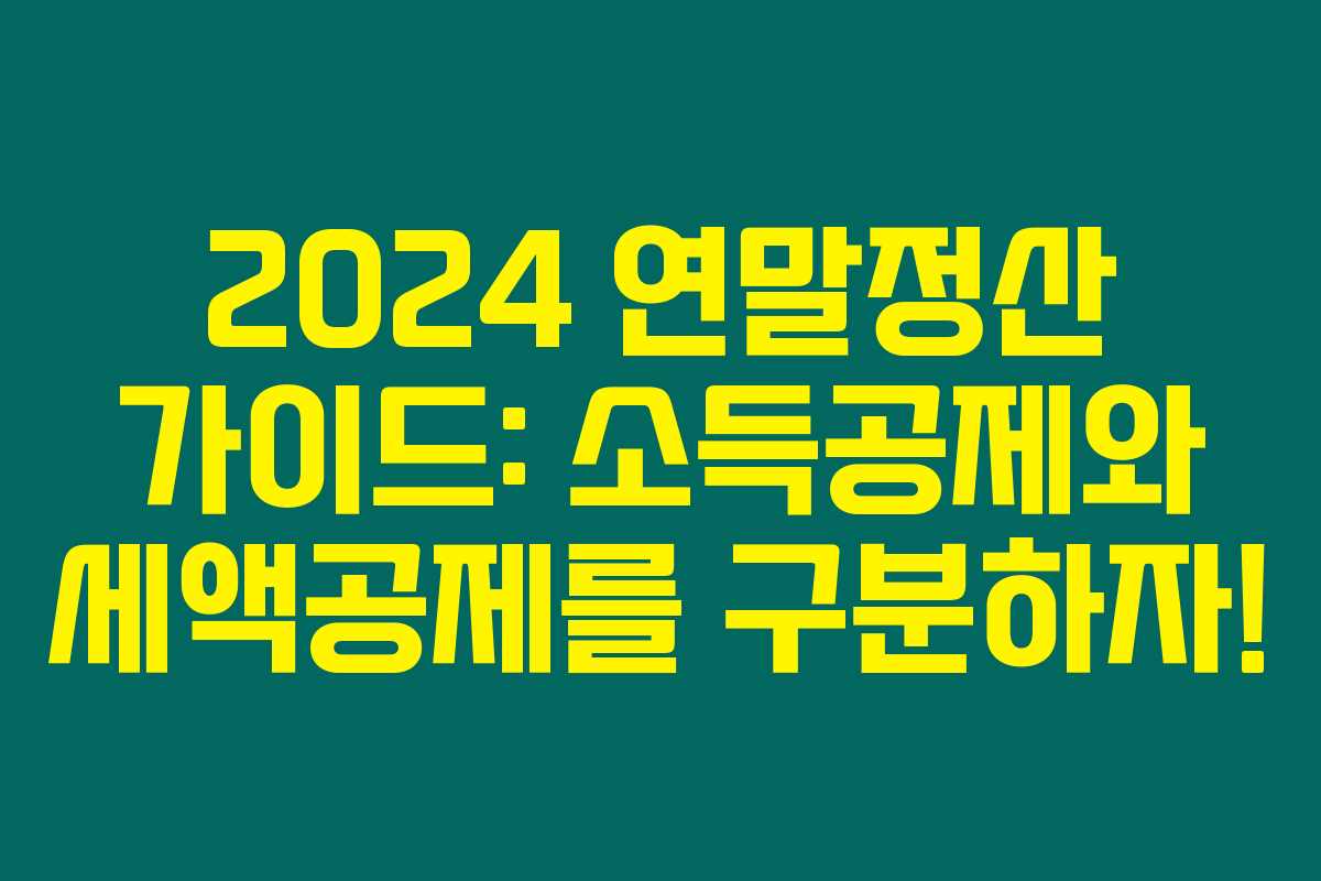 2024 연말정산 가이드: 소득공제와 세액공제를 구분하자!