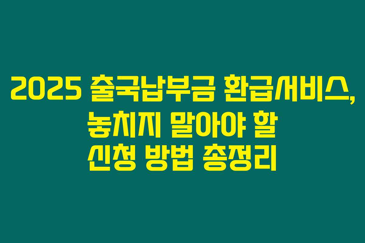 2025 출국납부금 환급서비스, 놓치지 말아야 할 신청 방법 총정리