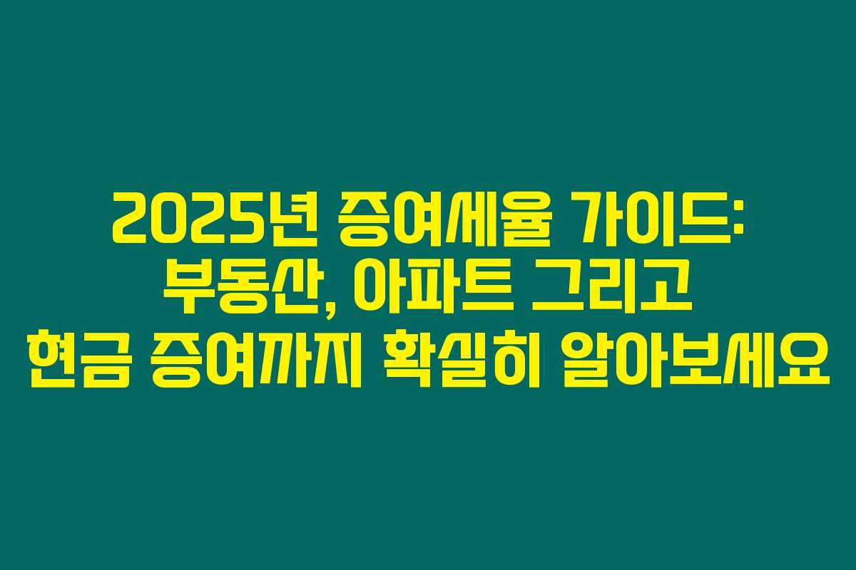 2025년 증여세율 가이드: 부동산, 아파트 그리고 현금 증여까지 확실히 알아보세요