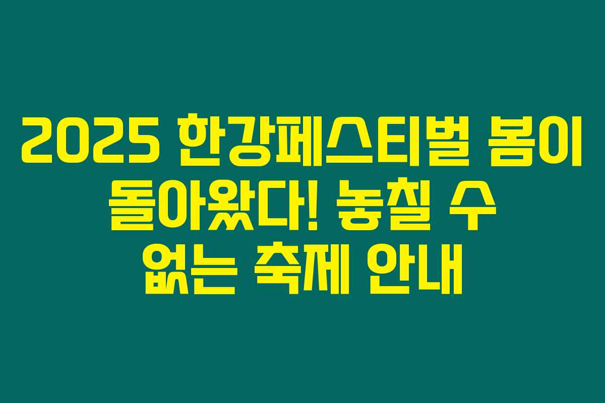 2025 한강페스티벌 봄이 돌아왔다! 놓칠 수 없는 축제 안내