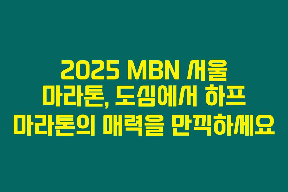 2025 MBN 서울 마라톤, 도심에서 하프 마라톤의 매력을 만끽하세요