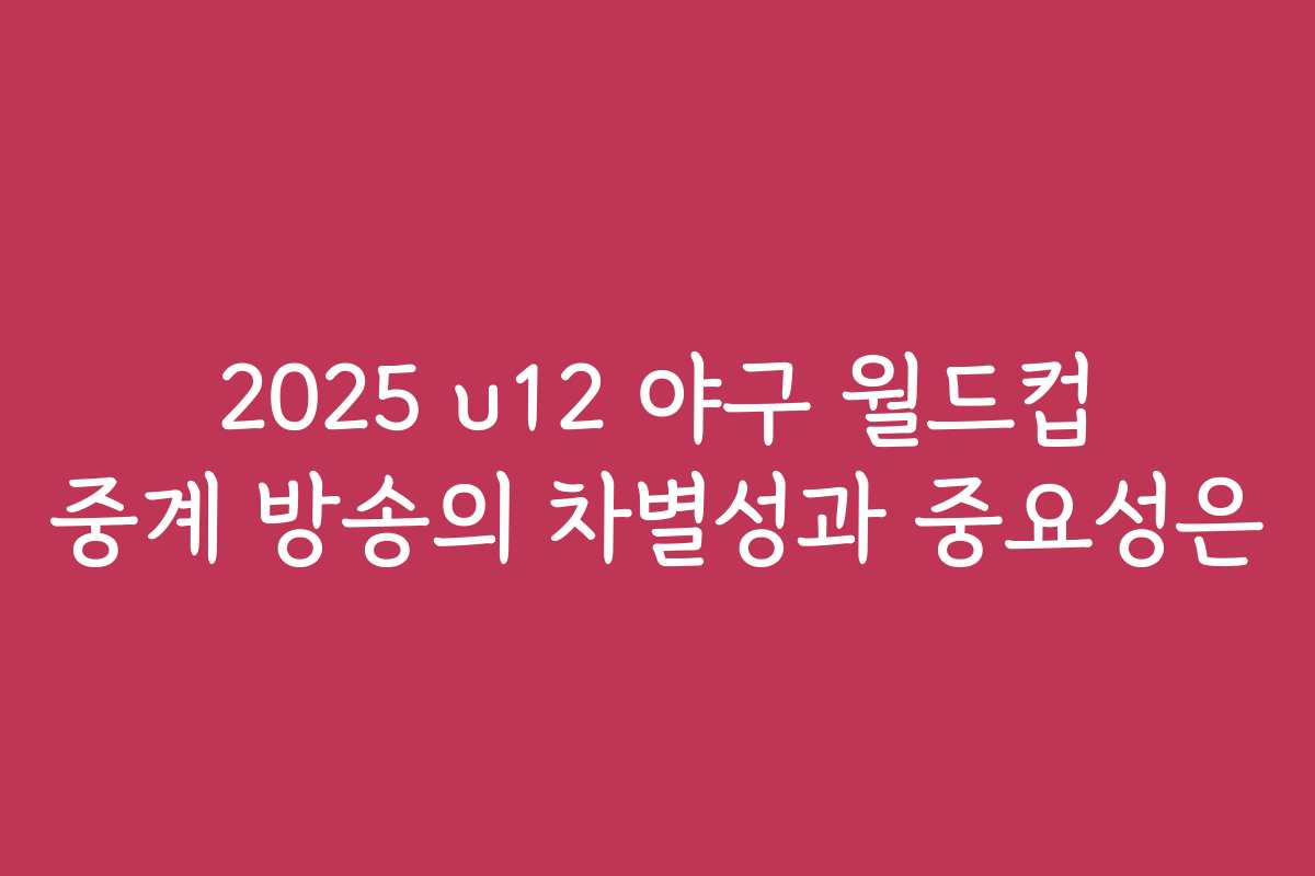 2025 u12 야구 월드컵 중계 방송의 차별성과 중요성은 2025 u12 야구 월드컵 중계 방송의 차별성과 중요성은