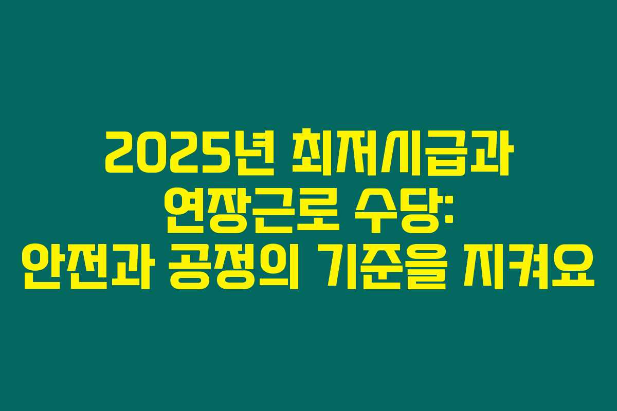 2025년 최저시급과 연장근로 수당: 안전과 공정의 기준을 지켜요
