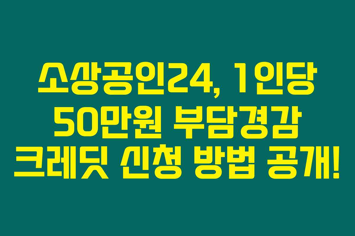 소상공인24, 1인당 50만원 부담경감 크레딧 신청 방법 공개!