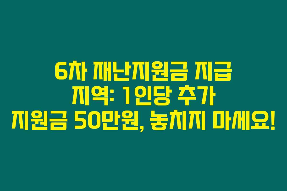 6차 재난지원금 지급 지역: 1인당 추가 지원금 50만원, 놓치지 마세요!