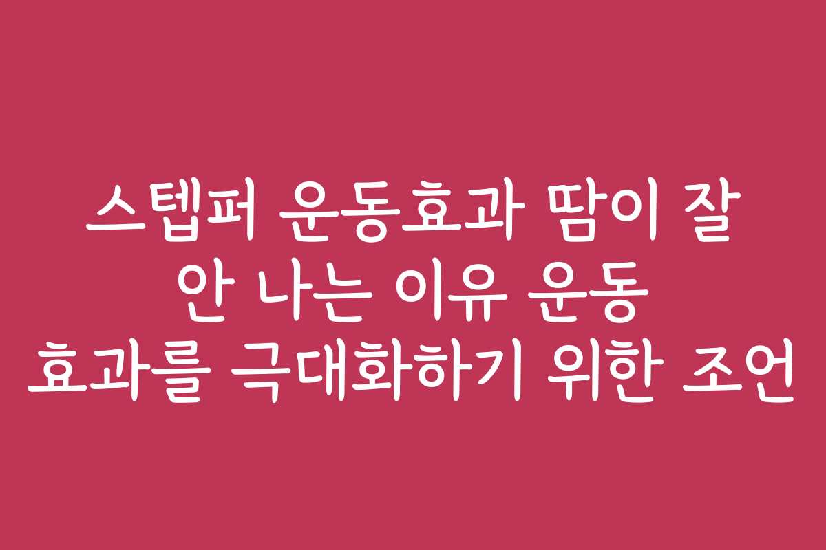 스텝퍼 운동효과 땀이 잘 안 나는 이유 운동 효과를 극대화하기 위한 조언