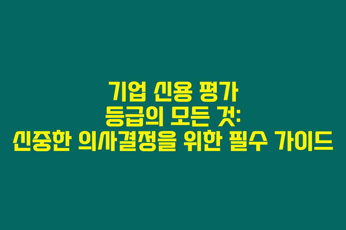 기업 신용 평가 등급의 모든 것: 신중한 의사결정을 위한 필수 가이드