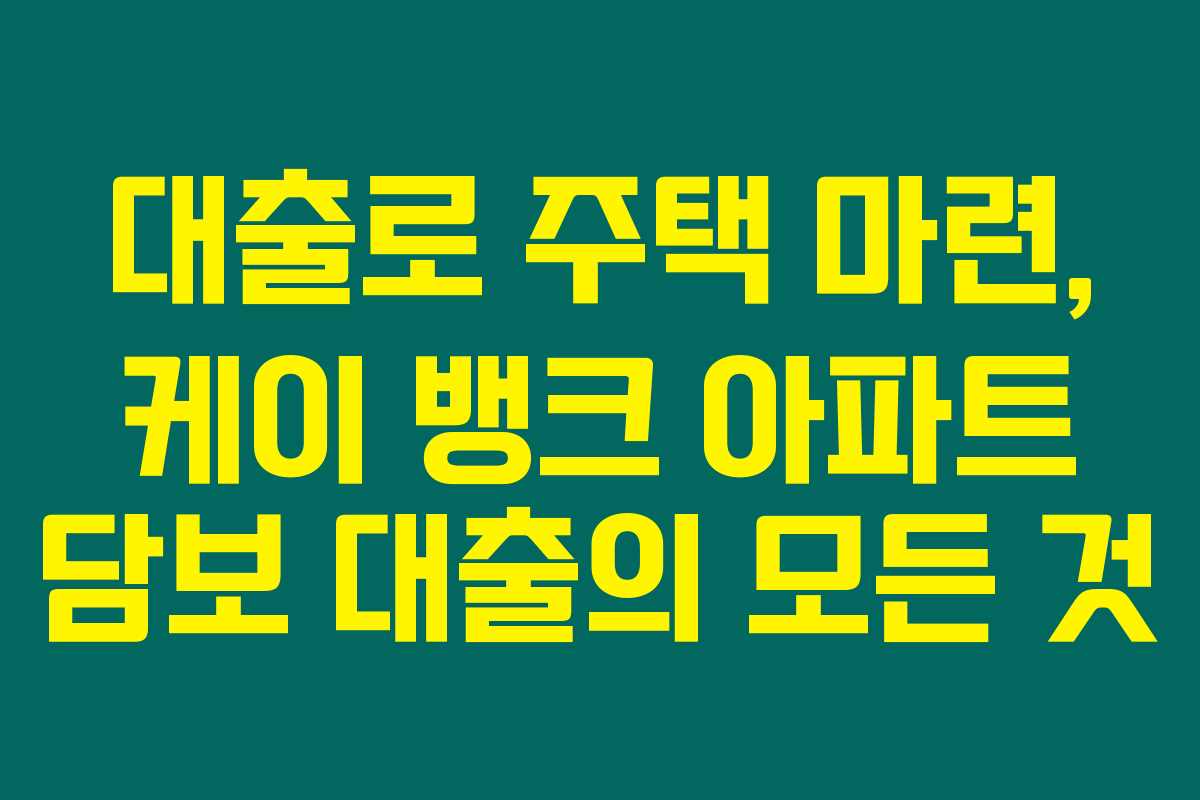 대출로 주택 마련, 케이 뱅크 아파트 담보 대출의 모든 것