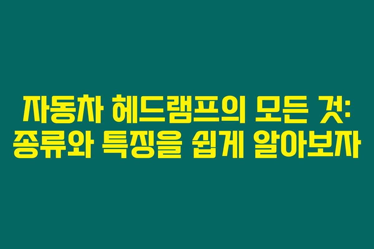 자동차 헤드램프의 모든 것: 종류와 특징을 쉽게 알아보자
