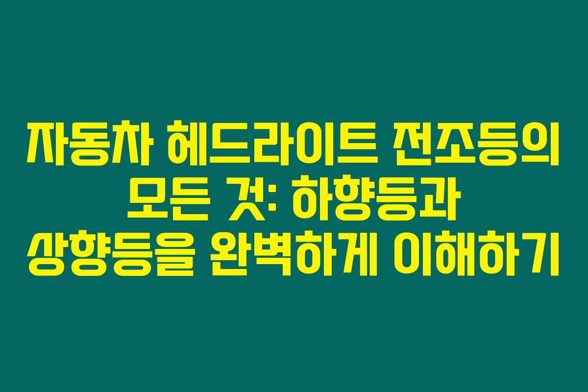 자동차 헤드라이트 전조등의 모든 것: 하향등과 상향등을 완벽하게 이해하기