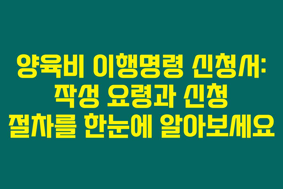 양육비 이행명령 신청서: 작성 요령과 신청 절차를 한눈에 알아보세요