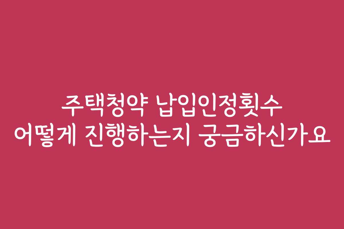 주택청약 납입인정횟수 어떻게 진행하는지 궁금하신가요 주택청약 납입인정횟수 어떻게 진행하는지 궁금하신가요