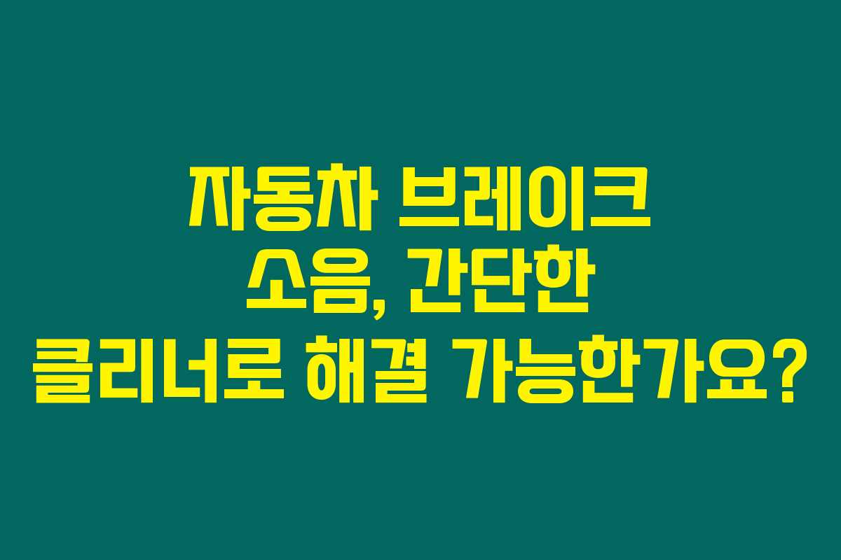 자동차 브레이크 소음, 간단한 클리너로 해결 가능한가요?