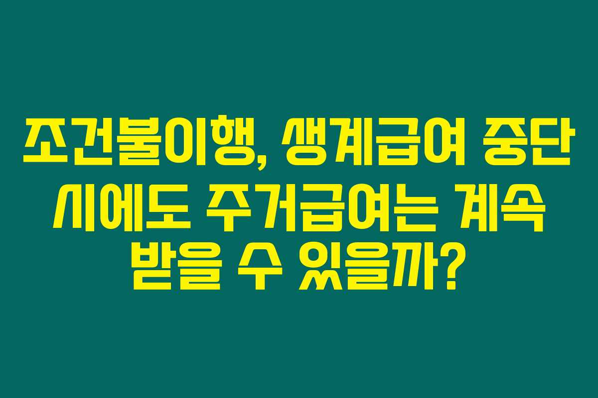 조건불이행, 생계급여 중단 시에도 주거급여는 계속 받을 수 있을까?