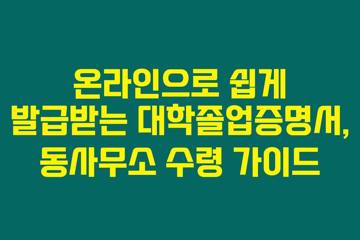 온라인으로 쉽게 발급받는 대학졸업증명서, 동사무소 수령 가이드