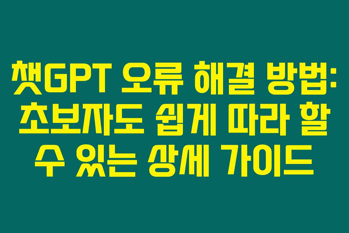 챗GPT 오류 해결 방법: 초보자도 쉽게 따라 할 수 있는 상세 가이드