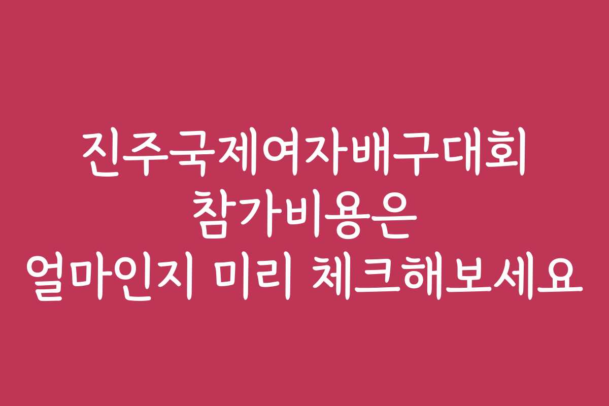 진주국제여자배구대회 참가비용은 얼마인지 미리 체크해보세요 진주국제여자배구대회 참가비용은 얼마인지 미리 체크해보세요
