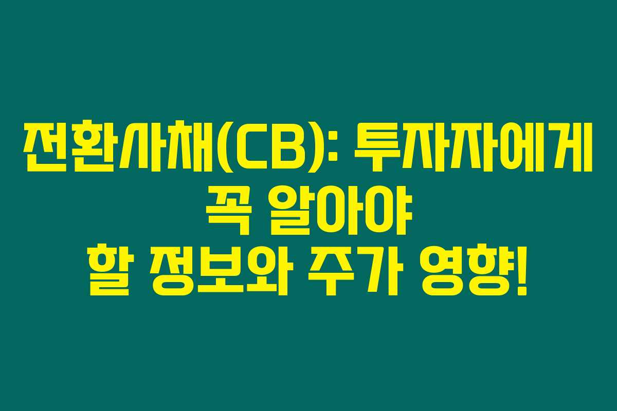 전환사채(CB): 투자자에게 꼭 알아야 할 정보와 주가 영향!