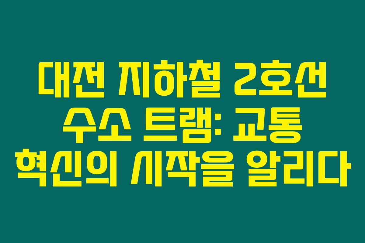 대전 지하철 2호선 수소 트램: 교통 혁신의 시작을 알리다
