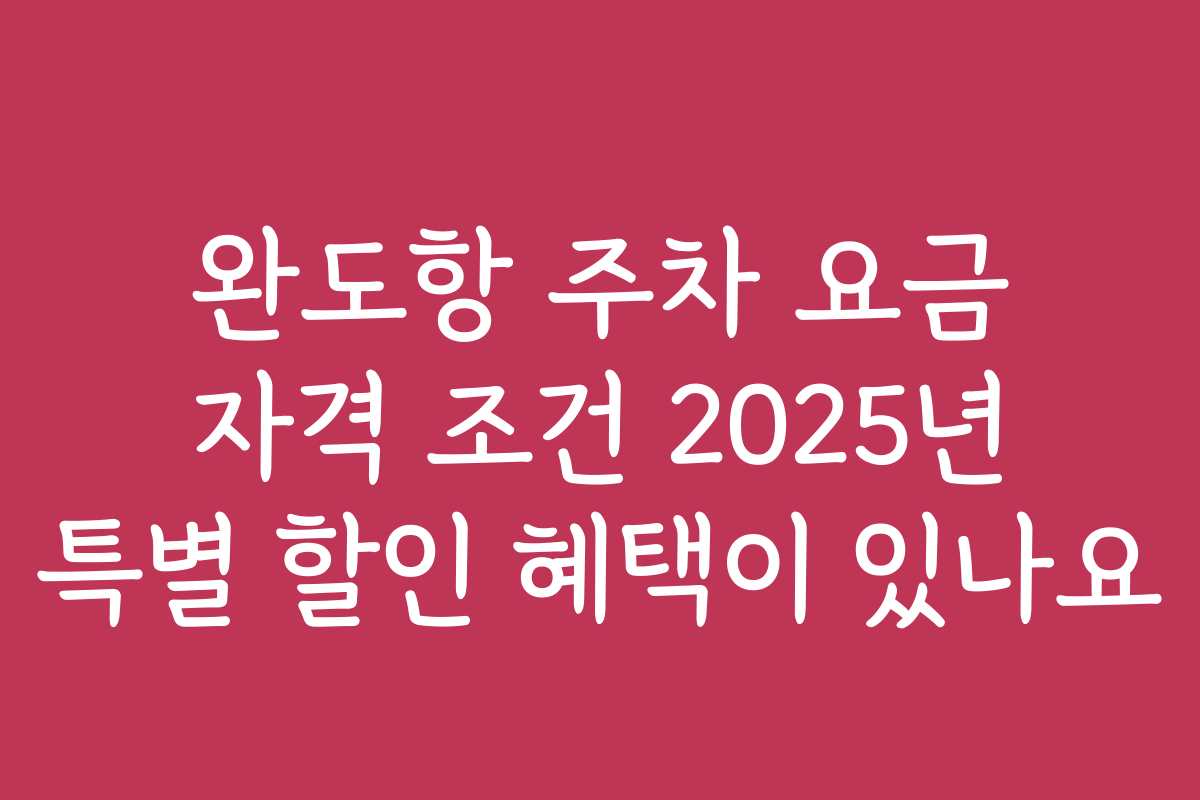 완도항 주차 요금 자격 조건 2025년 특별 할인 혜택이 있나요