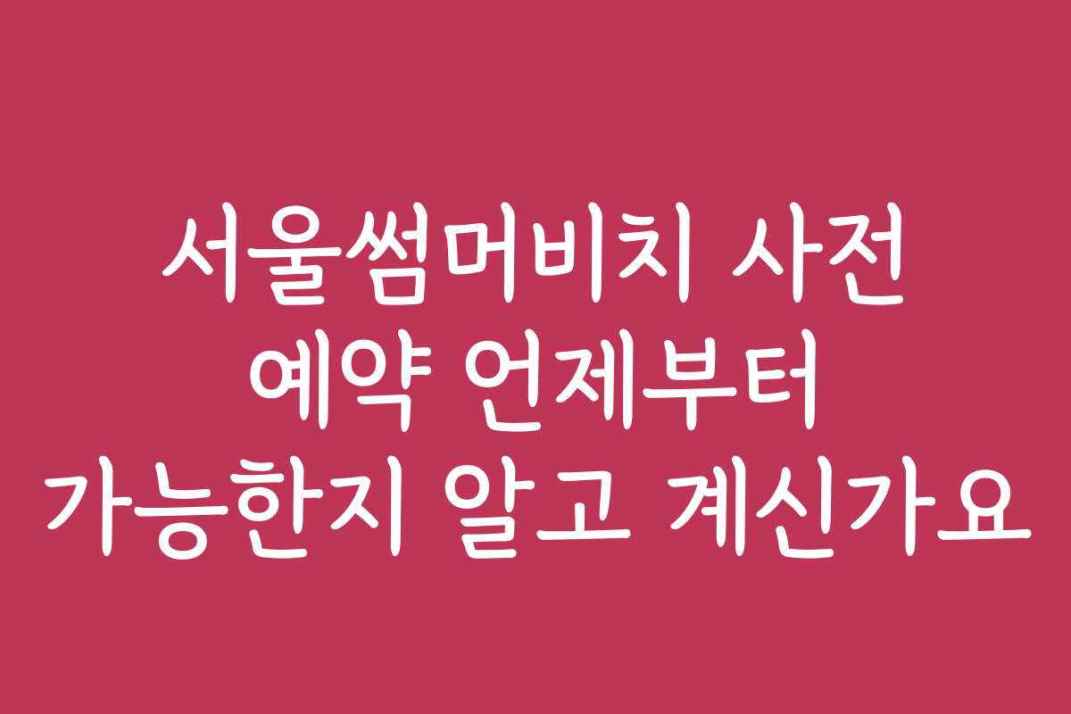 서울썸머비치 사전 예약 언제부터 가능한지 알고 계신가요 서울썸머비치 사전 예약 언제부터 가능한지 알고 계신가요