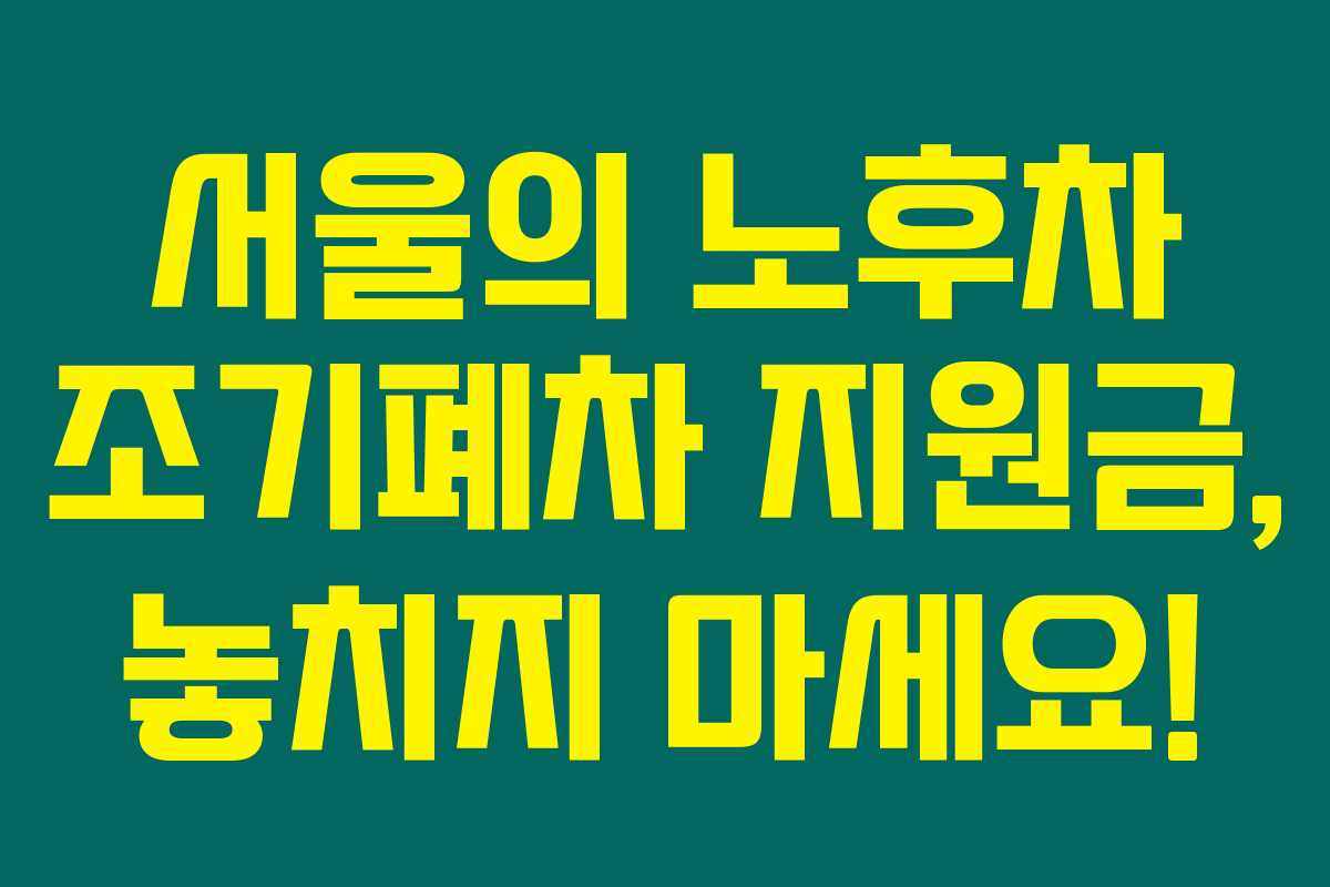 서울의 노후차 조기폐차 지원금, 놓치지 마세요!