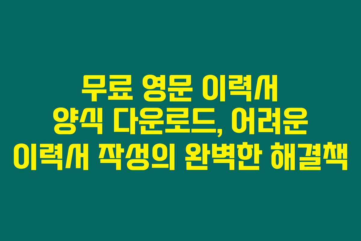 무료 영문 이력서 양식 다운로드, 어려운 이력서 작성의 완벽한 해결책
