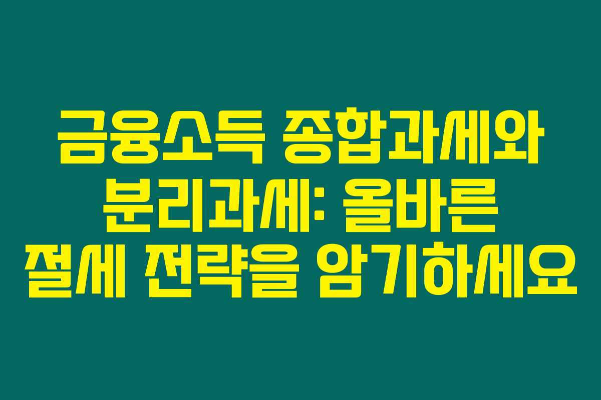 금융소득 종합과세와 분리과세: 올바른 절세 전략을 암기하세요