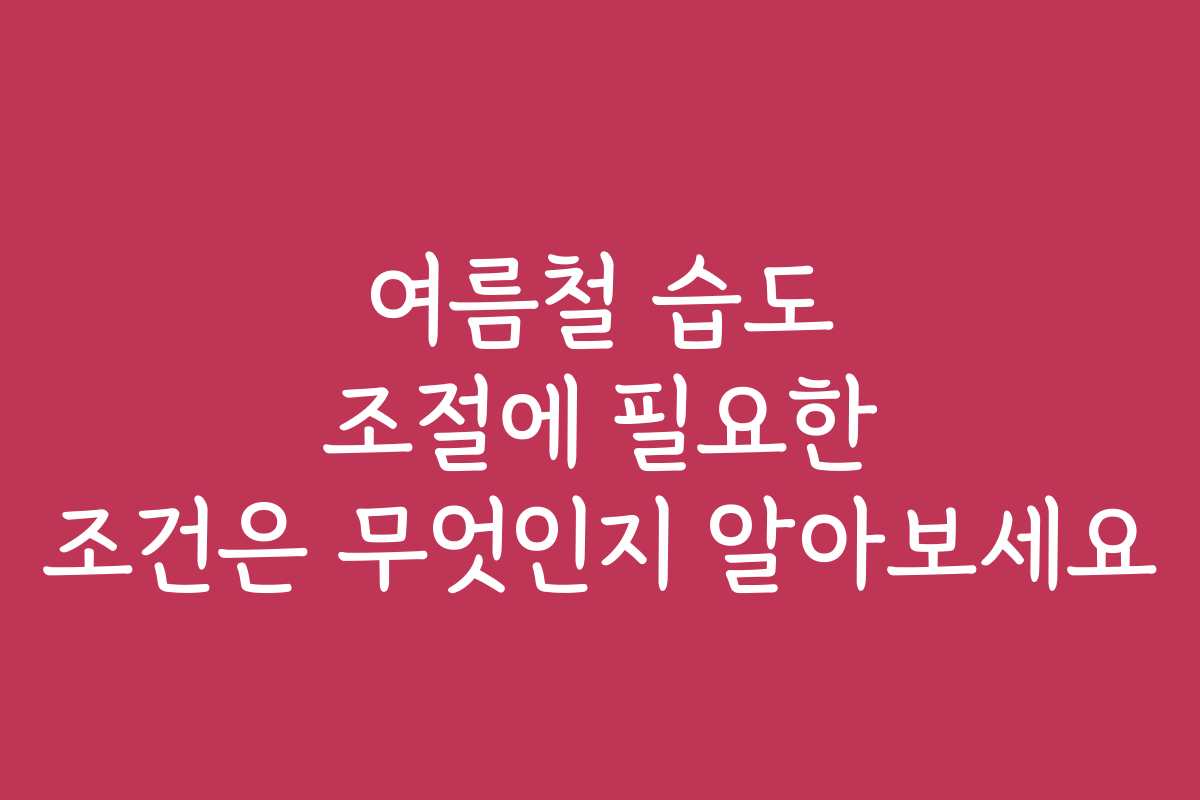 여름철 습도 조절에 필요한 조건은 무엇인지 알아보세요