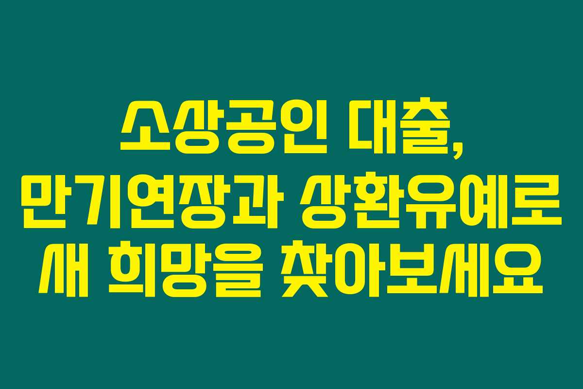 소상공인 대출, 만기연장과 상환유예로 새 희망을 찾아보세요