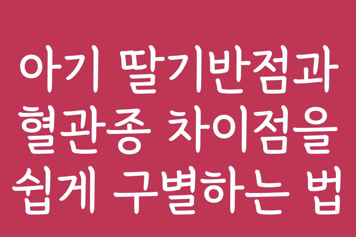 아기 딸기반점과 혈관종 차이점을 쉽게 구별하는 법