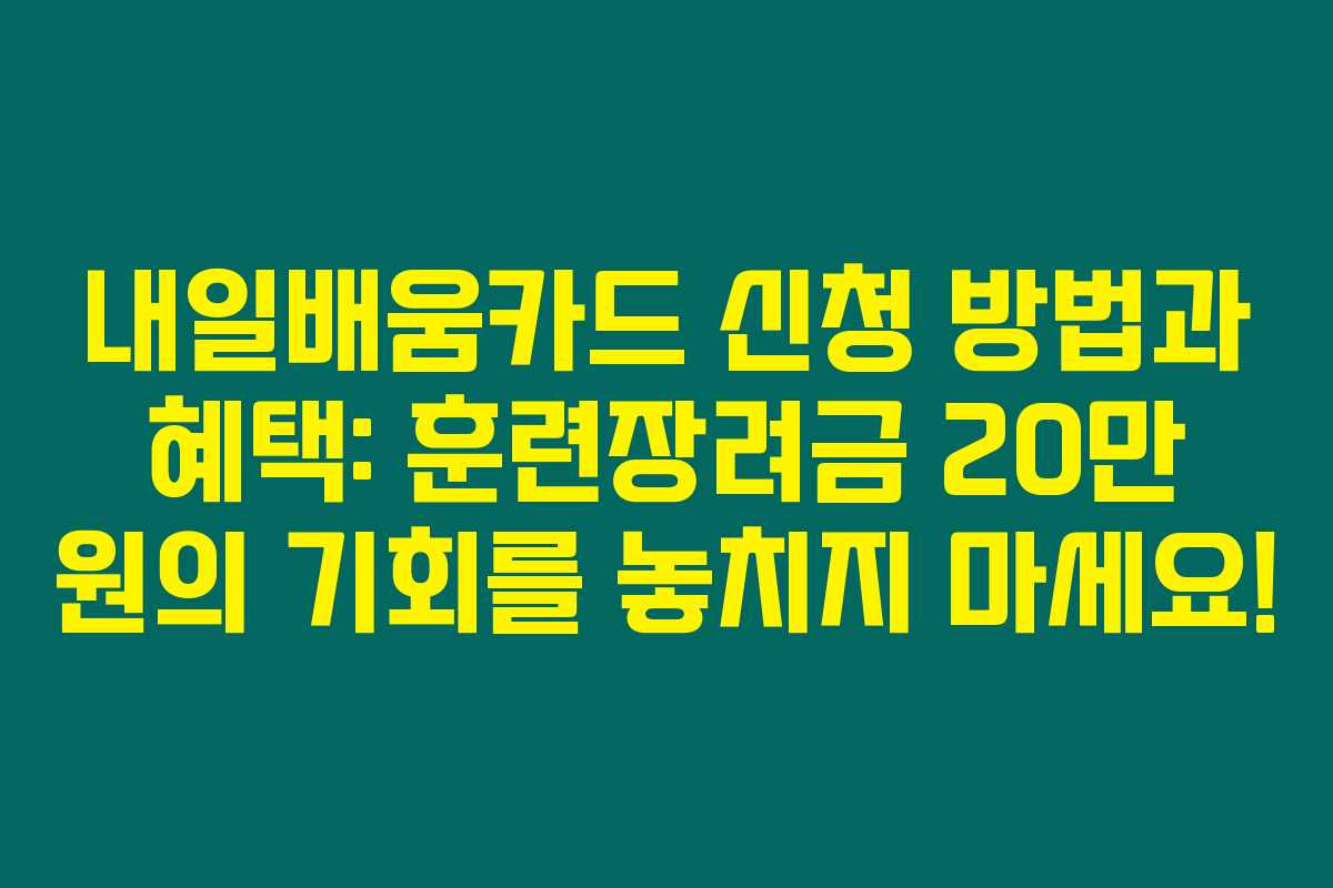 내일배움카드 신청 방법과 혜택: 훈련장려금 20만 원의 기회를 놓치지 마세요!